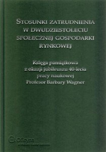 Bild von Stosunki zatrudnienia w dwudziestoleciu społecznej gospodarki rynkowej Księga pamiątkowa z okazji jubileuszu 40-lecia pracy naukowej profesor Barbary Wagner