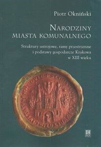 Obrazek Narodziny miasta komunalnego Struktury ustrojowe, ramy przestrzenne i podstawy gospodarcze Krakowa w XIII wieku