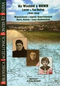 Obrazek Na wschód z NKWD Lwów - Tas - Bułak 1940-1946. Wspomnienia i zapiski deportowanych Marii, Heleny i Łucji Nuckowskich.