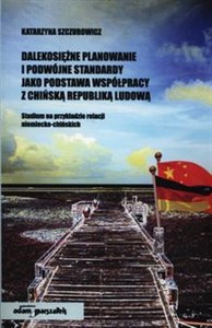 Bild von Dalekosiężne planowanie i podwójne standardy jako podstawa współpracy z Chińską Republiką Ludową Studium na przykładzie relacji niemiecko-chińskich