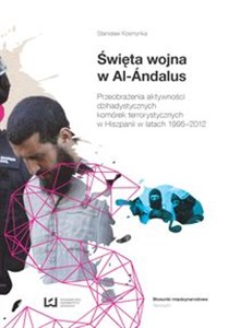 Obrazek Święta wojna w Al.-Andalus Przeobrażenia aktywności dżihadystycznych komórek terrorystycznych w Hiszpanii w latach 1995-2012