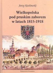 Obrazek Wielkopolska pod pruskim zaborem w latach 1815 - 1918