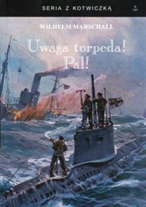 Obrazek Uwaga torpeda! Pal! Wspomnienia z wojny U-Bootów 1917/18 spisane przez Wilhelma Marschalla