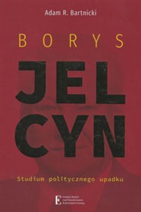 Obrazek Borys Jelcyn Studium politycznego upadku