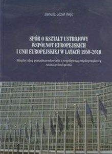 Bild von Spór o kształt ustrojowy Wspólnot Europejskich i Unii Europejskiej w latach 1950-2010 Między ideą ponadnarodowości a wspópracą międzyrządową. Analiza politologiczna.