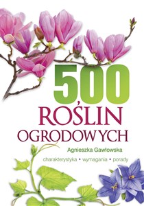 Obrazek 500 roślin ogrodowych Charakterystyka, wymagania, porady