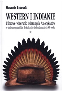 Obrazek Western i indianie Filmowe wizerunki rdzennych Amerykanów w kinie amerykańskim do końca lat siedemdziesiątych XX wieku