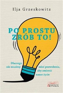 Bild von Po prostu zrób to! Dlaczego nie musimy mieć pozwolenia, aby zmienić swoje życie.