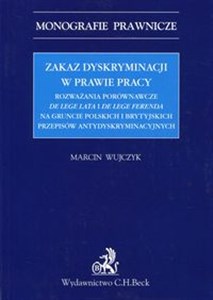 Obrazek Zakaz dyskryminacji w prawie pracy Rozważania porównawcze de lege lata i de lege ferenda na gruncie polskich i brytyjskich przepisów antydyskryminacyjnych