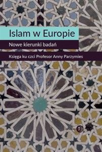Bild von Islam w Europie Nowe kierunki badań Księga ku czci Profesor Anny Parzymies