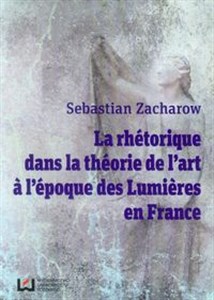 Obrazek La rhetorique dans la theorie de l'art. A l'epoque des Lumieres en France