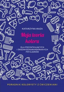 Obrazek Moja teoria koloru dla początkujących i średniozaawansowanych fryzjerów. Poradnik kolorysty z ćwiczeniami