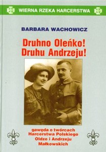 Obrazek Druhno Oleńko! Druhu Andrzeju! Gawęda o twórcach Harcerstwa Polskiego Oldze i Andrzeju Małkowskich