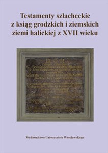 Obrazek Testamenty szlacheckie z ksiąg grodzkich i ziemskich ziemi halickiej z XVII wieku