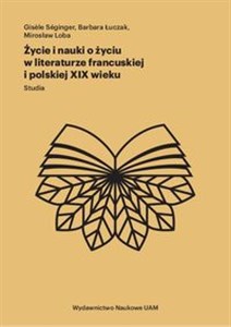 Obrazek Życie i nauki o życiu w literaturze francuskiej i polskiej XIX wieku Studia