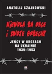 Obrazek Niewola za obce i swoje grzechy Jeńcy w obozach na Ukrainie 1939-1953