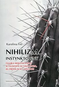 Obrazek Nihilizm instynktowny Figura Meksykanina w filozofii Octavia Paza, jej źródłach i ujściach