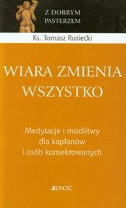 Obrazek Wiara zmienia wszystko Medytacje i modlitwy dla kapłanów i osób konsekrowanych