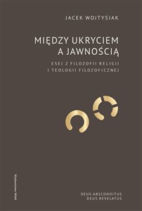 Obrazek Między ukryciem a jawnością Esej z filozofii religii i teologii filozoficznej