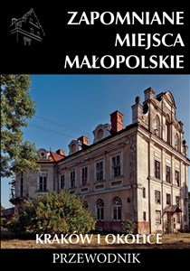 Obrazek Zapomniane miejsca Małopolskie Kraków i okolice Przewodnik