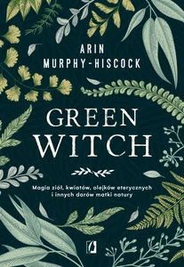 Obrazek Green Witch Magia ziół, kwiatów, olejków eterycznych i innych darów matki natury