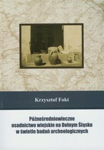 Obrazek Późnośredniowieczne osadnictwo wiejskie na Dolnym Śląsku w świetle badań archeologicznych