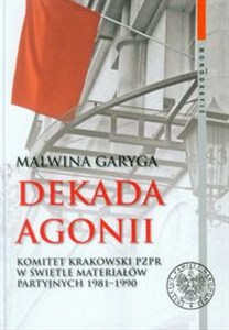 Obrazek Dekada agonii Komitet Krakowski PZPR w świetle materiałów partyjnych 1981-1990