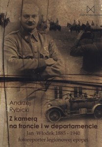 Obrazek Z kamerą na froncie i w departamencie Jan Włodek 1885-1940 fotoreporter legionowej epopei