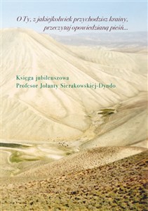 Obrazek O Ty, z jakiejkolwiek przychodzisz krainy, przeczytaj opowiedzianą pieśń Księga jubileuszowa profesor Jolanty Sierakowskiej-Dyndo