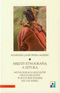 Obrazek Między etnografią a sztuką Mitologizacja Hucułów i huculszczyzny w kulturze polskiej XIX i XX wieku