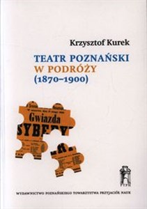 Obrazek Teatr poznański w podróży (1870-1900) Repertuary występów i źródła do dziejów sceny polskiej w zaborach pruskim i rosyjskim