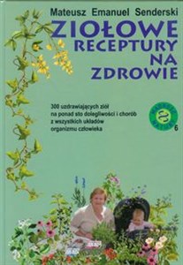 Obrazek Ziołowe receptury na zdrowie 300 uzdrawiających ziół na ponad sto dolegliwości i chorób z wszystkich układów organizmu człowieka