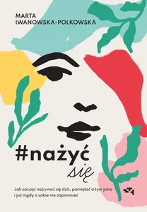 Obrazek #nażyćsię Jak zacząć nażywać się od dziś, pamiętać o tym jutro i już nigdy o sobie nie zapomnieć