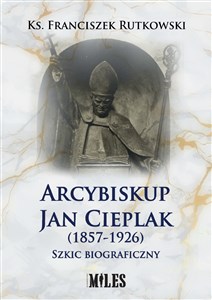 Obrazek Arcybiskup Jan Cieplak (1857-1926). Szkic biograficzny