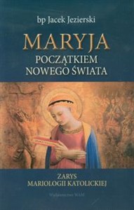 Obrazek Maryja początkiem nowego świata Zarys mariologii katolickiej
