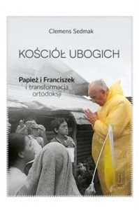 Obrazek Kościół ubogich Papież Franciszek i transformacja ortodoksji