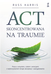 Bild von ACT skoncentrowana na traumie Praca z umysłem, ciałem i emocjami z wykorzystaniem terapii akceptacji i zaangażowania