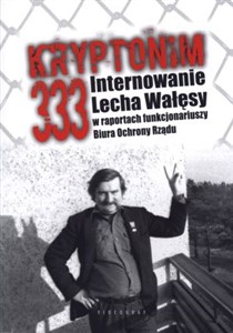 Bild von Kryptonim 333 Internowanie Lecha Wałęsy  w raportach funkcjonariuszy Biura Ochrony Rządu