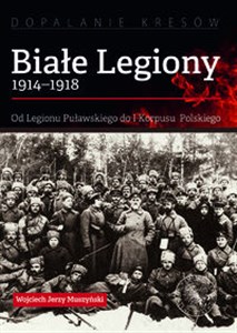 Obrazek Białe Legiony 1914-1918 Od Legionu Puławskiego do I Korpusu Polskiego