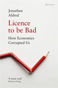 Bild von Licence to be Bad How Economics Corrupted Us