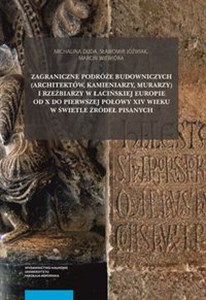 Obrazek Zagraniczne podróże budowniczych (architektów, kamieniarzy, murarzy) i rzeźbiarzy w łacińskiej Europie od X do pierwszej połowy XIV wieku w świetle źródeł pisanych