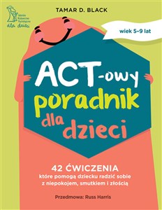 Obrazek ACT-owy poradnik dla dzieci 42 ćwiczenia, które pomogą dziecku radzić sobie z niepokojem, smutkiem i złością