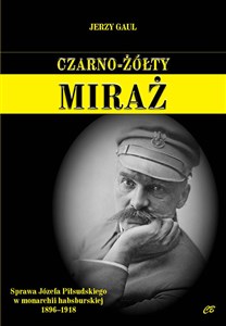 Obrazek Czarno-żółty miraż Sprawa Józefa Piłsudskiego w monarchii habsburskiej 1896-1918