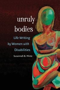 Bild von Unruly Bodies Life Writing by Women with Disabilities