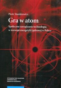 Obrazek Gra w atom Społeczne zarządzanie technologią w rozwoju energetyki jądrowej w Polsce