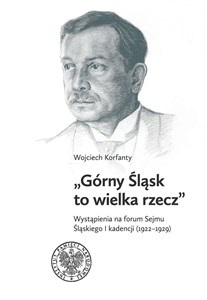 Obrazek Górny Śląsk to wielka rzecz Wystąpienia na forum Sejmu Śląskiego I kadencji (1922-1929)