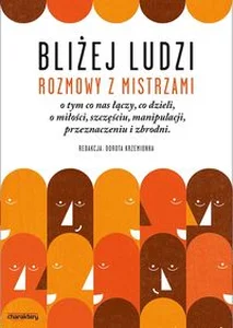 Obrazek Bliżej ludzi Rozmowy z Mistrzami o tym co nas łączy co dzieli, o miłości, szczęściu,manipulacji, przeznaczeniu i