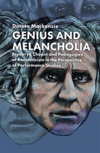 Obrazek Genius and Melancholia. Fryderyk Chopin and Pedagogies of Romanticism in the Perspective of Performance