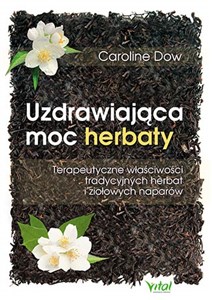 Obrazek Uzdrawiająca moc herbaty Terapeutyczne właściwości tradycyjnych herbat i ziołowych naparów