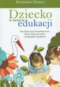 Obrazek Dziecko w świecie edukacji Przykłady zajęć kompleksowych Bliżej integracji osoby i pedagogiki współbycia